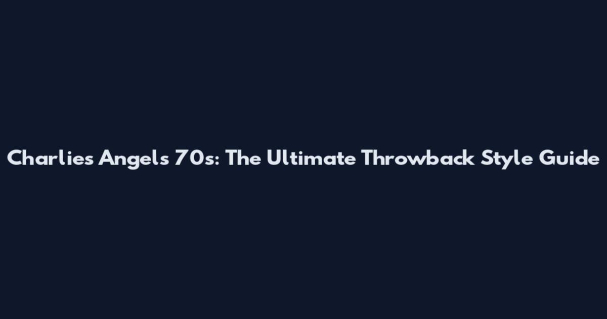 Charlie's Angels 70s: The Ultimate Throwback Style Guide