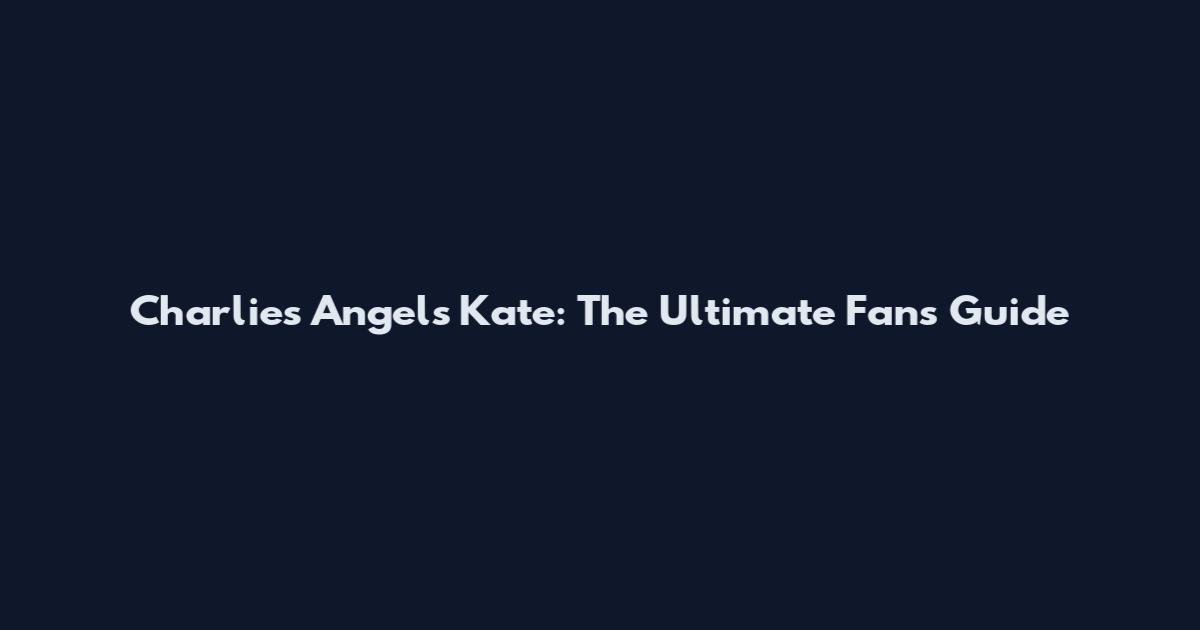 Charlie's Angels Kate: The Ultimate Fan's Guide