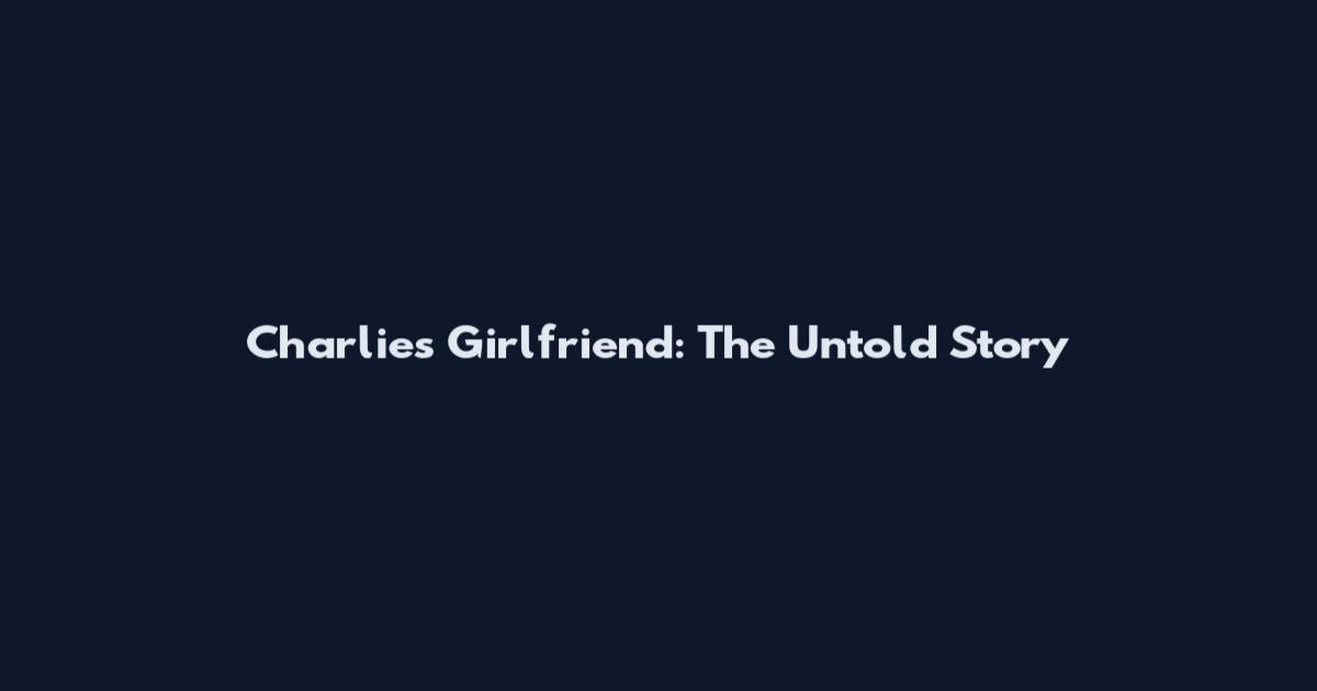 Charlie's Girlfriend: The Untold Story