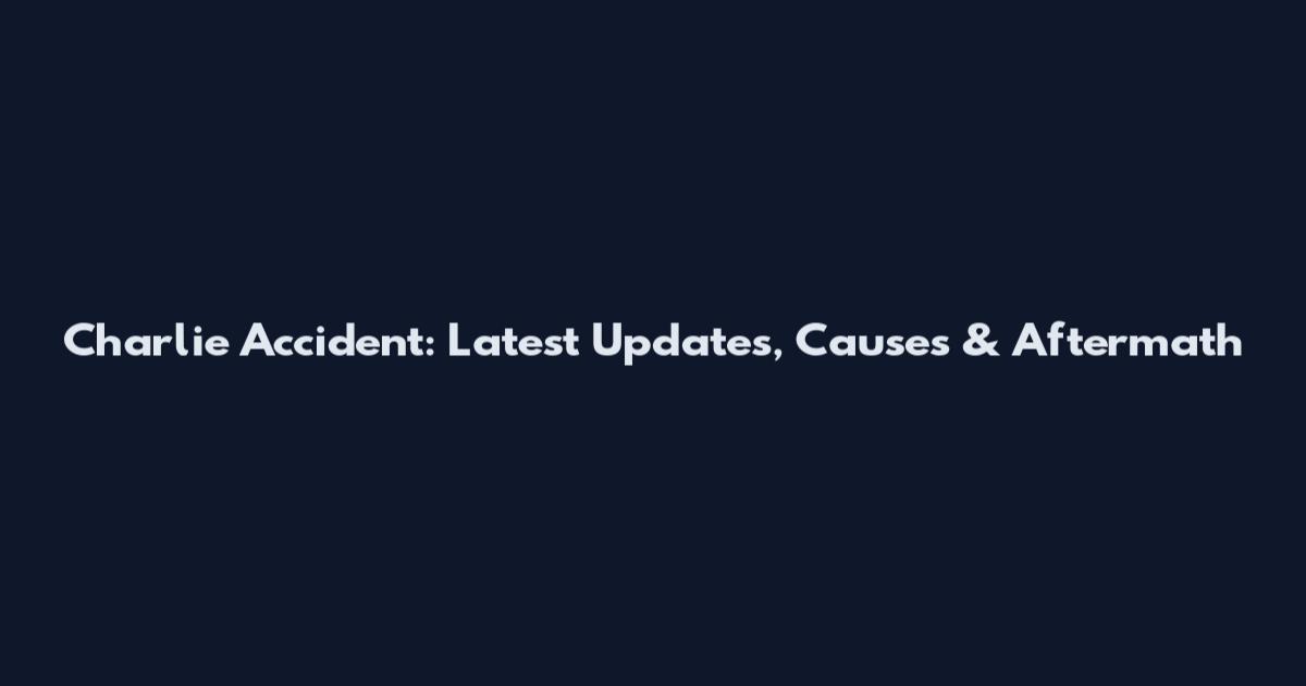 Charlie Accident: Latest Updates, Causes & Aftermath