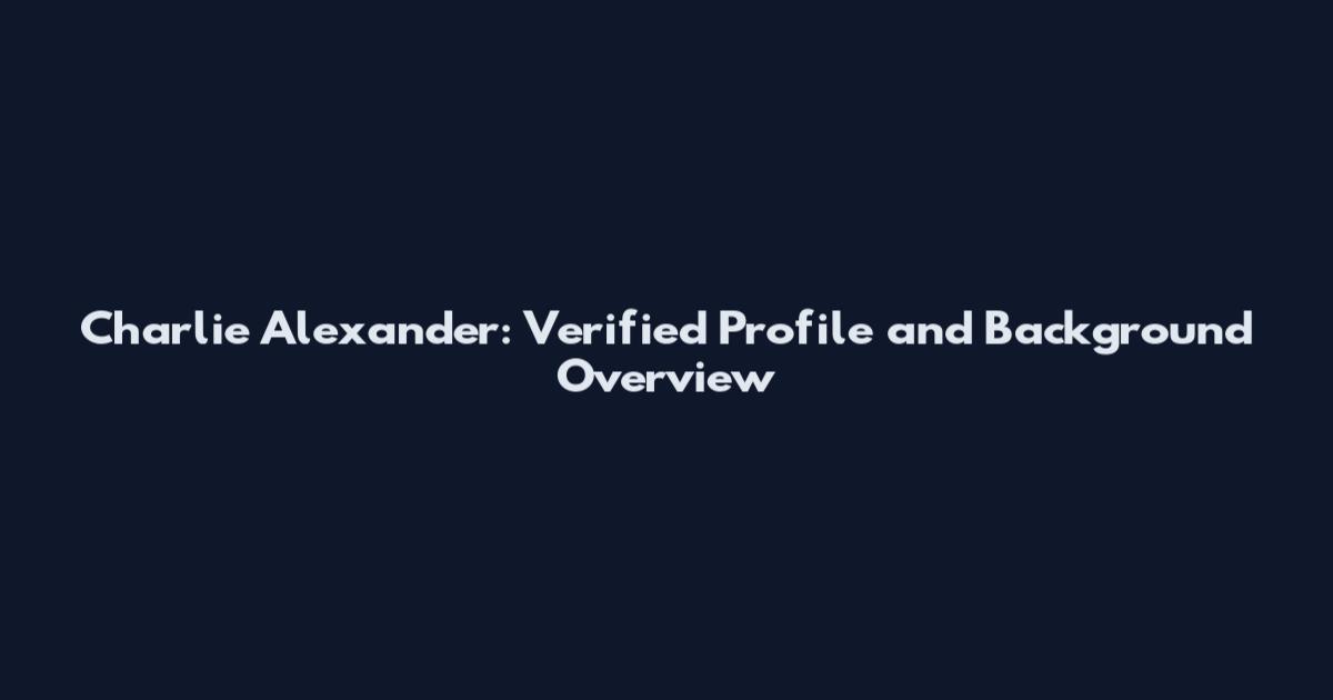 Charlie Alexander: Verified Profile and Background Overview