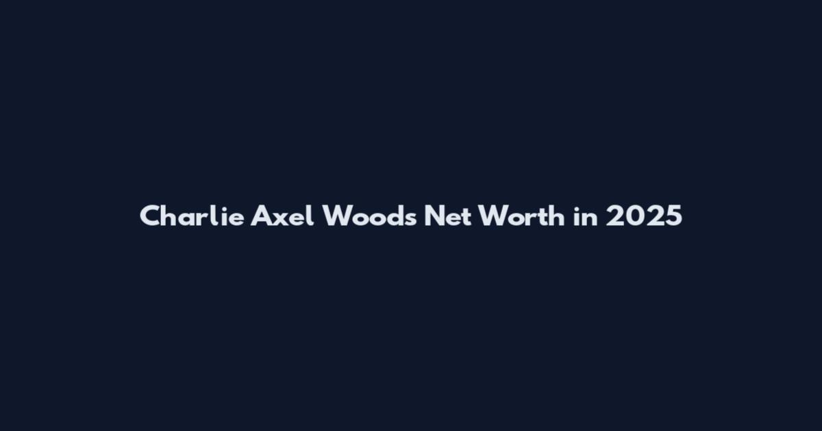 Charlie Axel Woods Net Worth in 2025