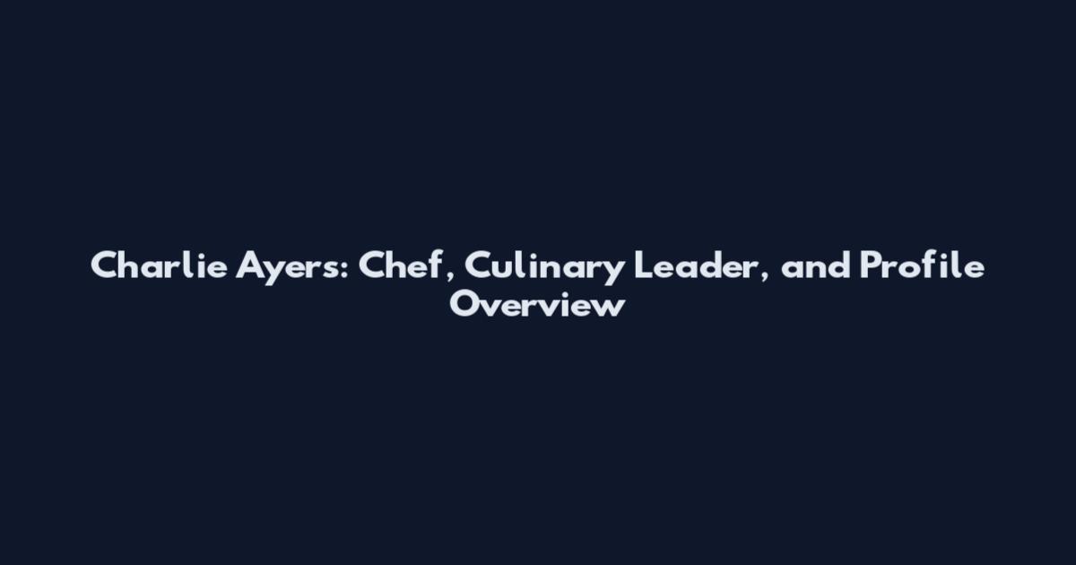 Charlie Ayers: Chef, Culinary Leader, and Profile Overview