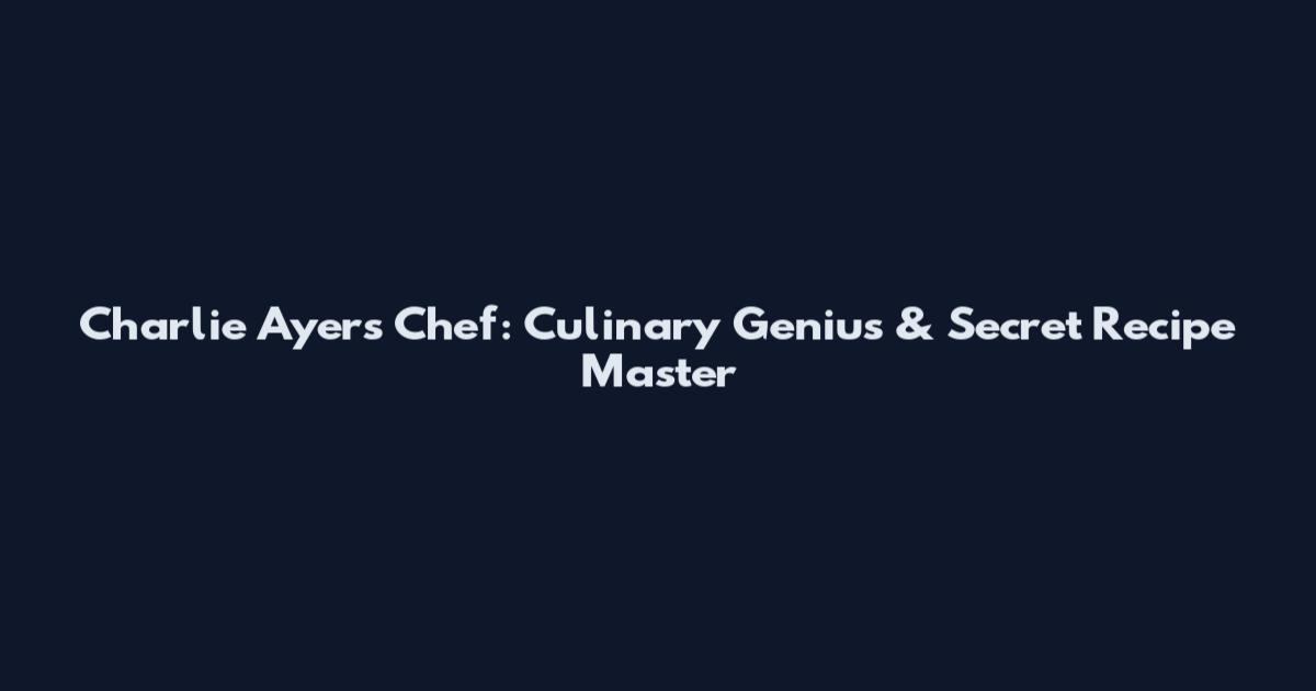Charlie Ayers Chef: Culinary Genius & Secret Recipe Master