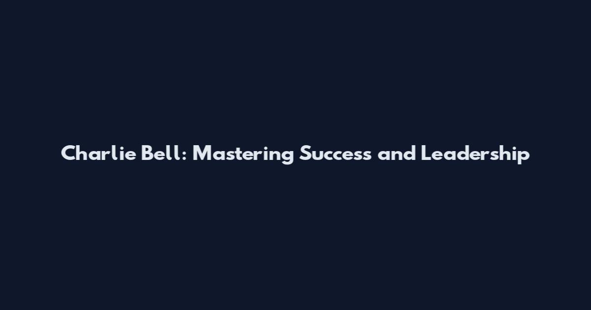 Charlie Bell: Mastering Success and Leadership