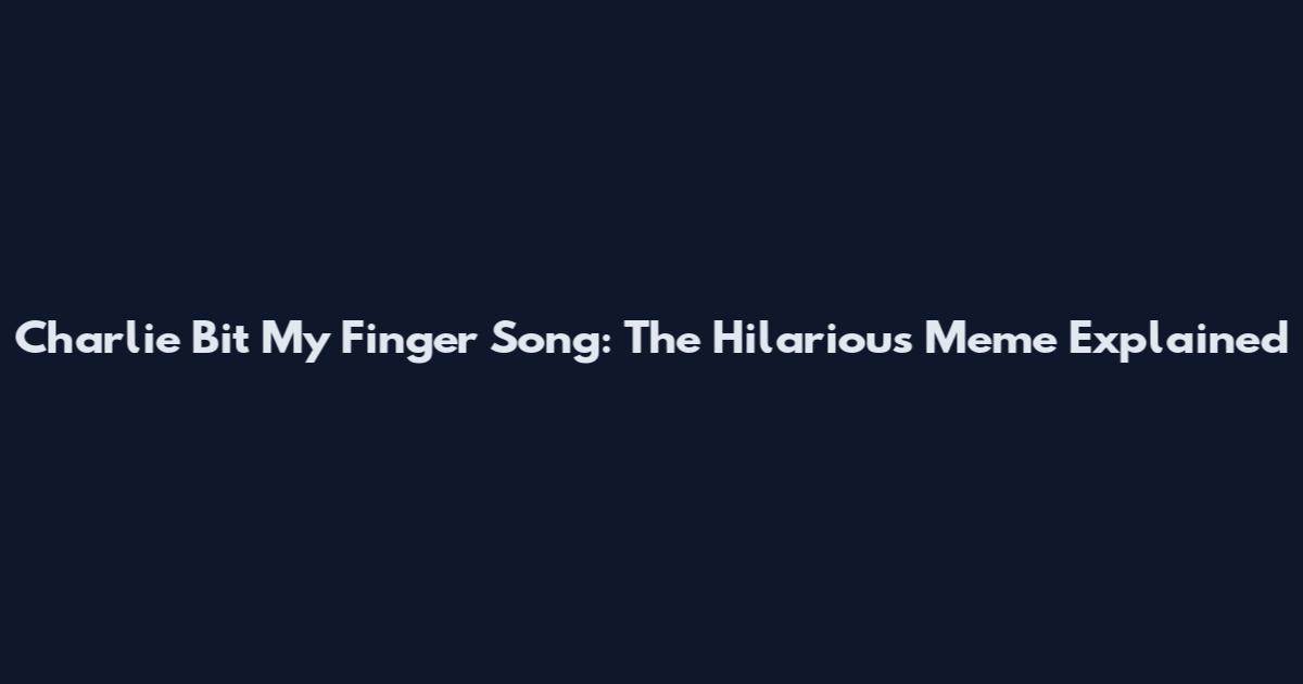 Charlie Bit My Finger Song: The Hilarious Meme Explained
