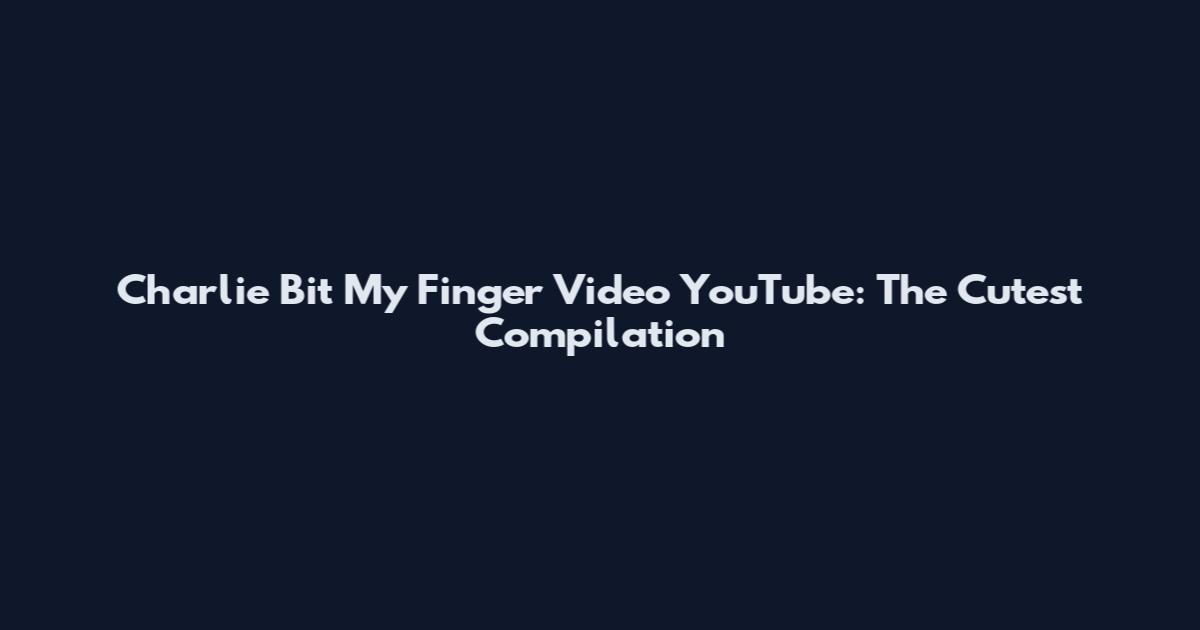 Charlie Bit My Finger Video YouTube: The Cutest Compilation