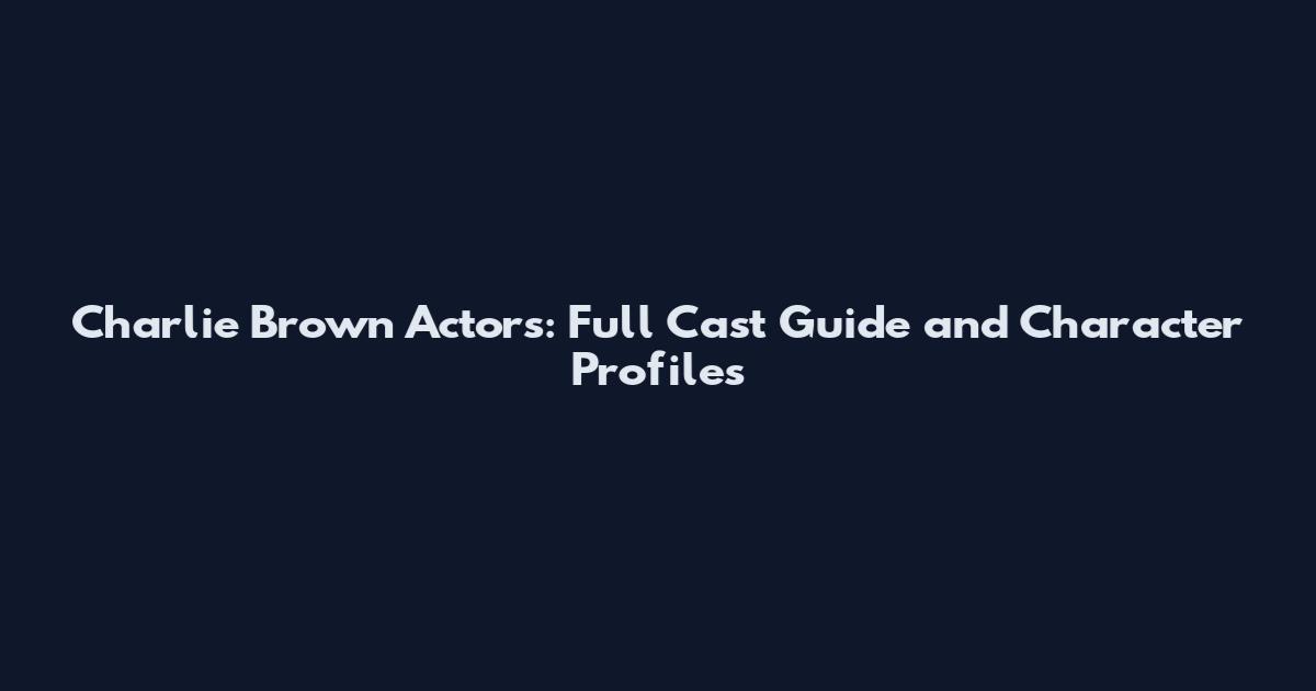 Charlie Brown Actors: Full Cast Guide and Character Profiles