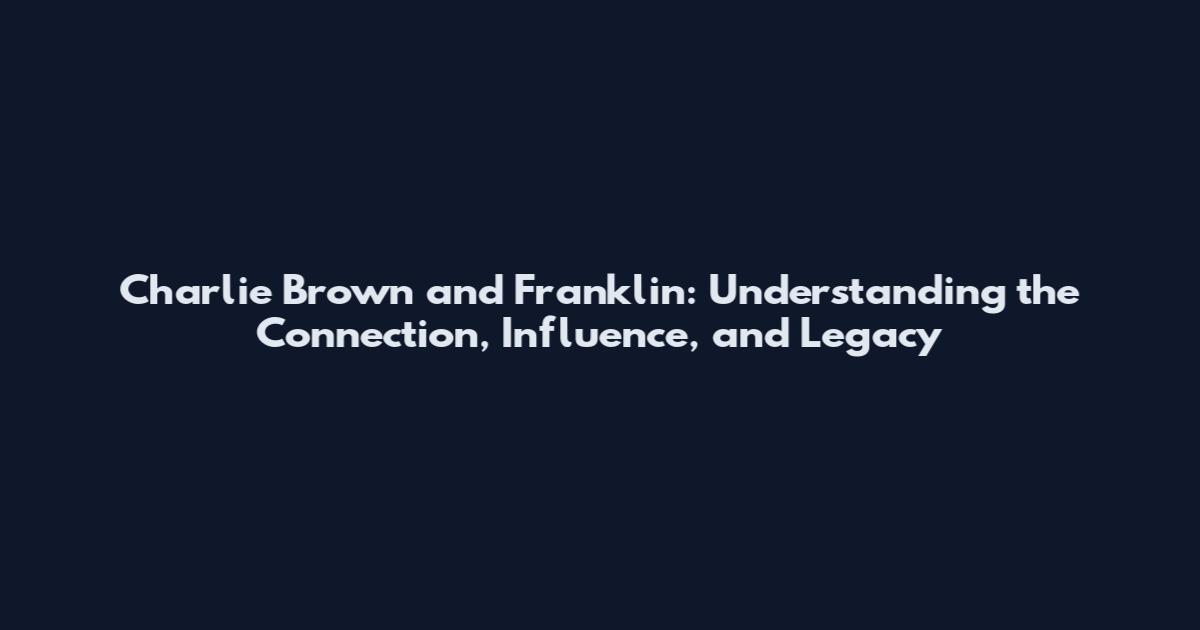 Charlie Brown and Franklin: Understanding the Connection, Influence, and Legacy