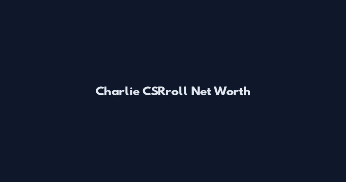 Charlie CSRroll Net Worth