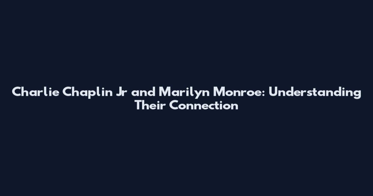 Charlie Chaplin Jr and Marilyn Monroe: Understanding Their Connection