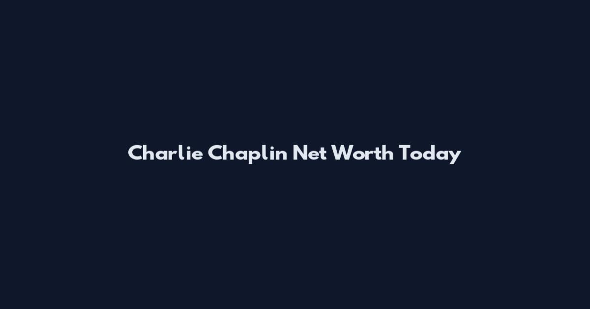 Charlie Chaplin Net Worth Today