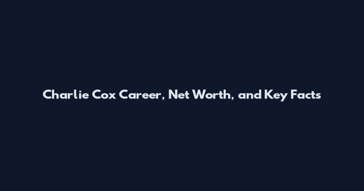 Charlie Cox Career, Net Worth, and Key Facts