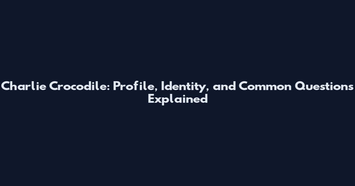 Charlie Crocodile: Profile, Identity, and Common Questions Explained