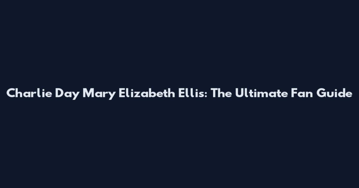 Charlie Day Mary Elizabeth Ellis: The Ultimate Fan Guide