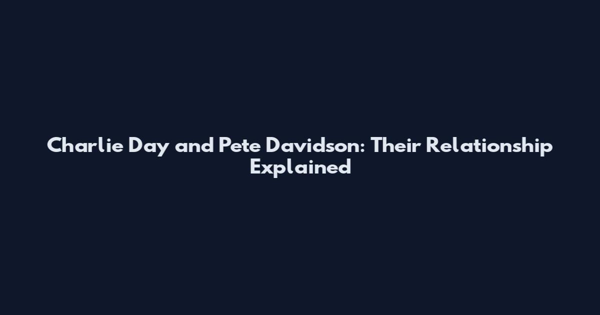 Charlie Day and Pete Davidson: Their Relationship Explained