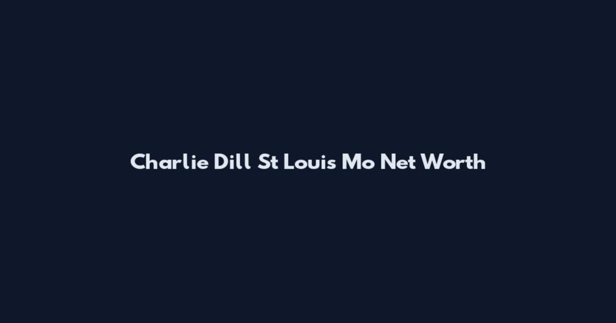 Charlie Dill St Louis Mo Net Worth