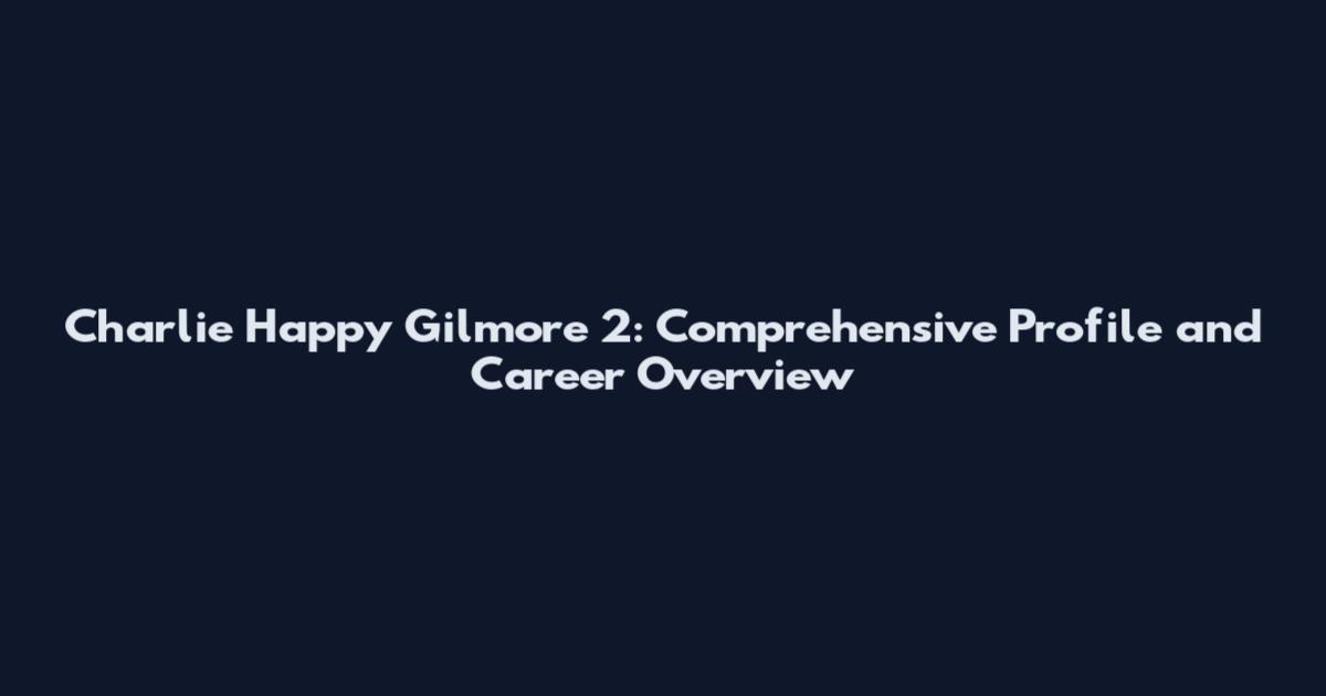 Charlie Happy Gilmore 2: Comprehensive Profile and Career Overview
