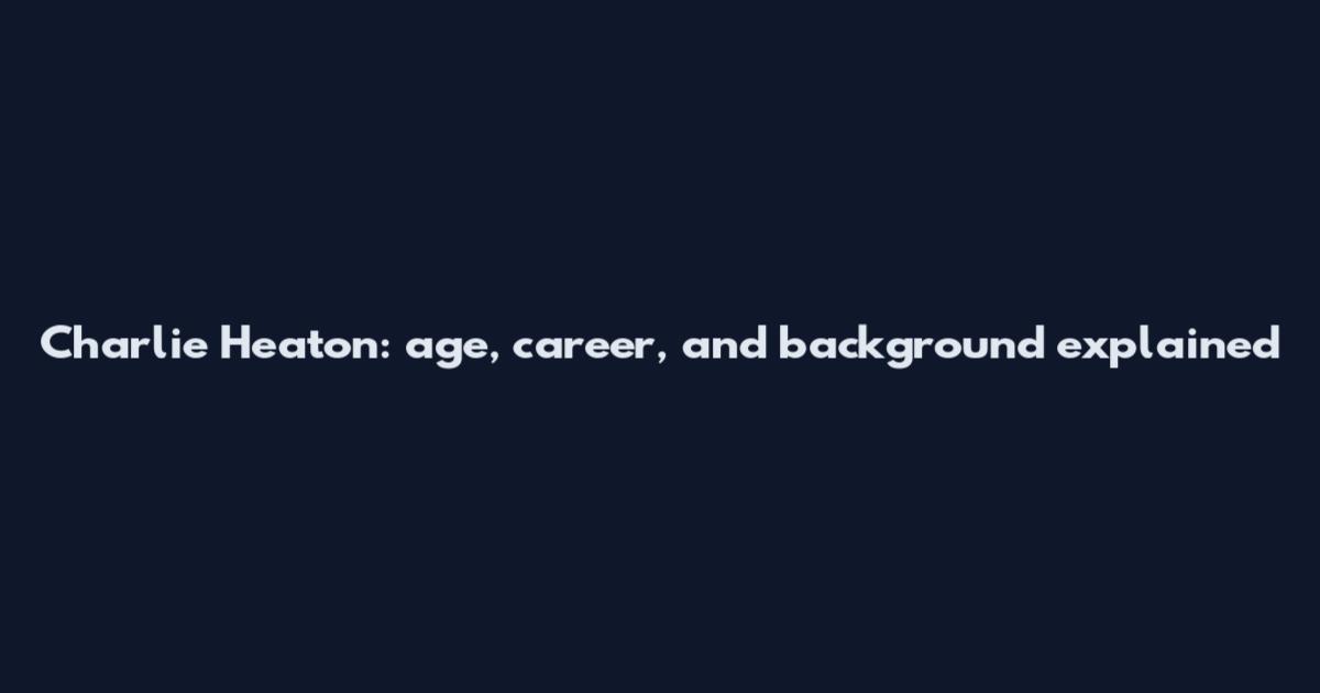 Charlie Heaton: age, career, and background explained