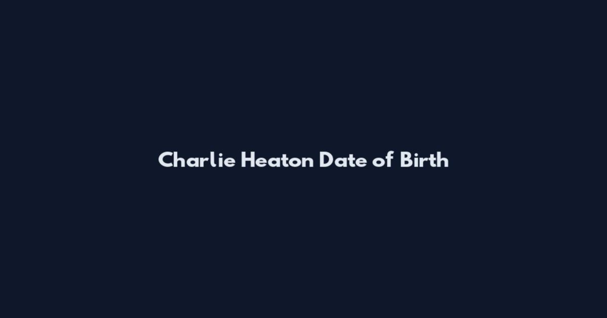 Charlie Heaton Date of Birth
