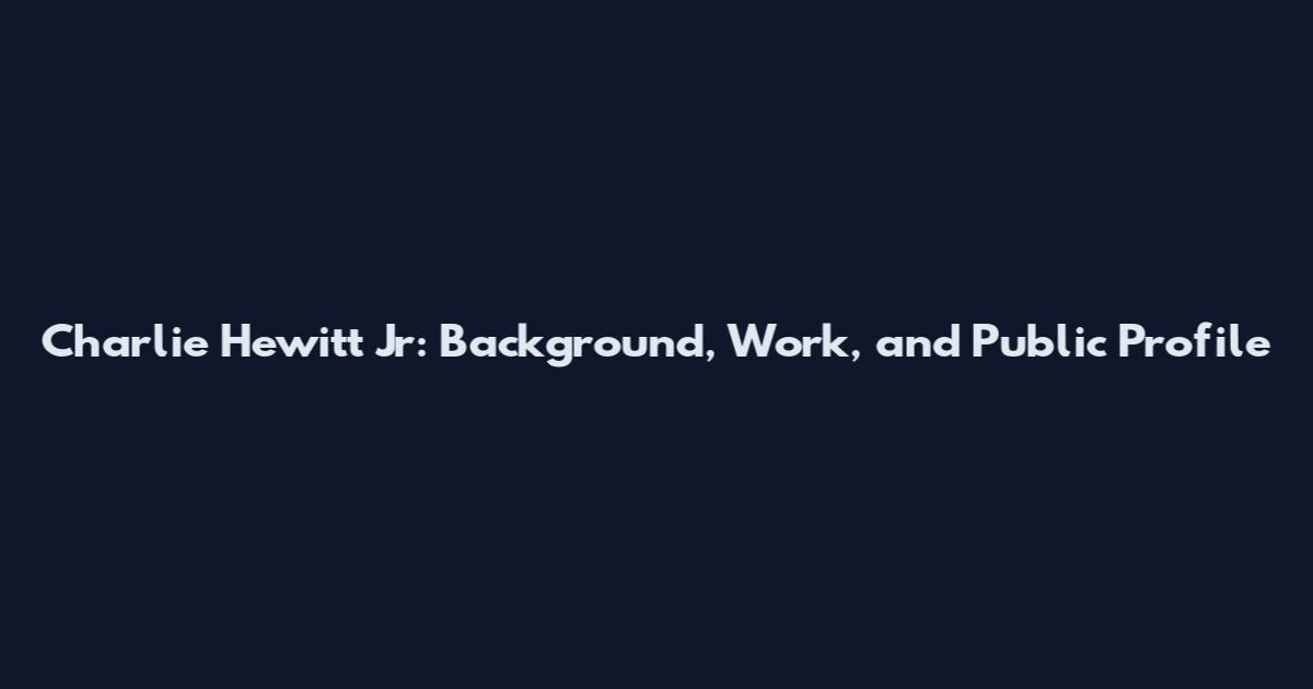 Charlie Hewitt Jr: Background, Work, and Public Profile