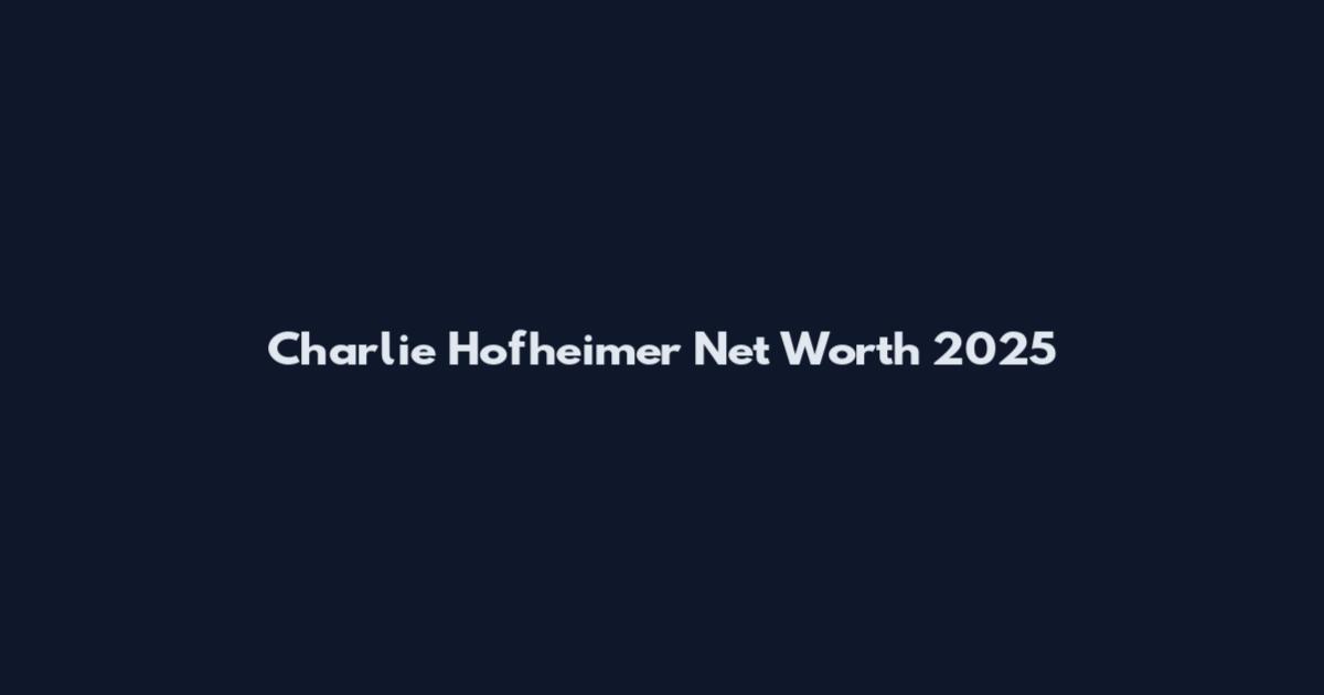 Charlie Hofheimer Net Worth 2025