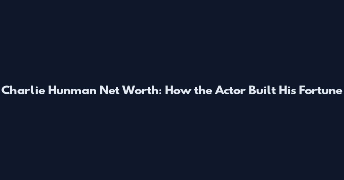 Charlie Hunman Net Worth: How the Actor Built His Fortune