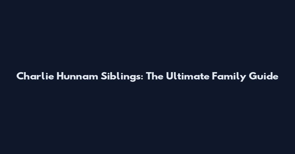 Charlie Hunnam Siblings: The Ultimate Family Guide