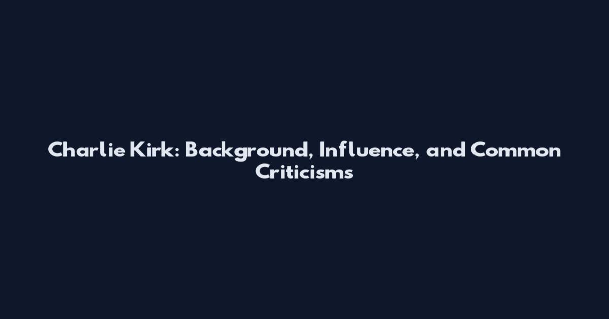 Charlie Kirk: Background, Influence, and Common Criticisms