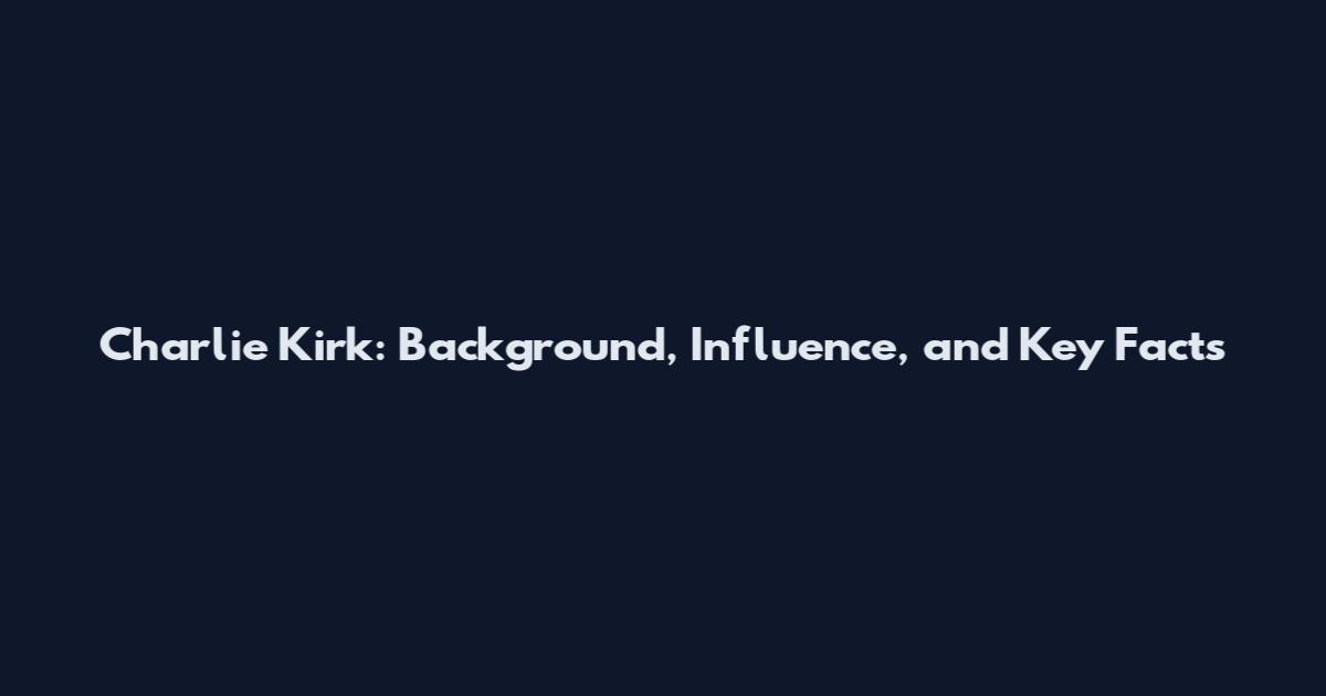 Charlie Kirk: Background, Influence, and Key Facts