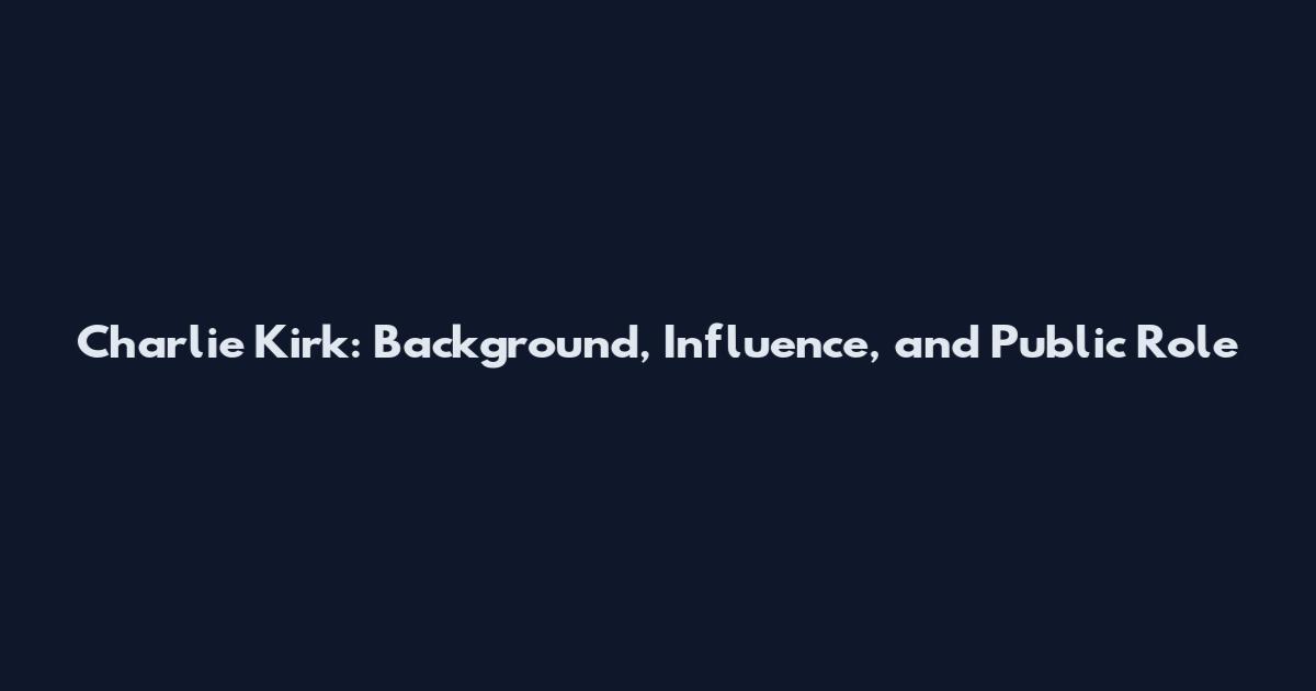 Charlie Kirk: Background, Influence, and Public Role
