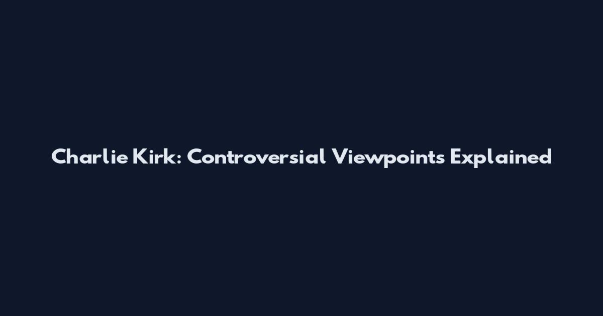 Charlie Kirk: Controversial Viewpoints Explained