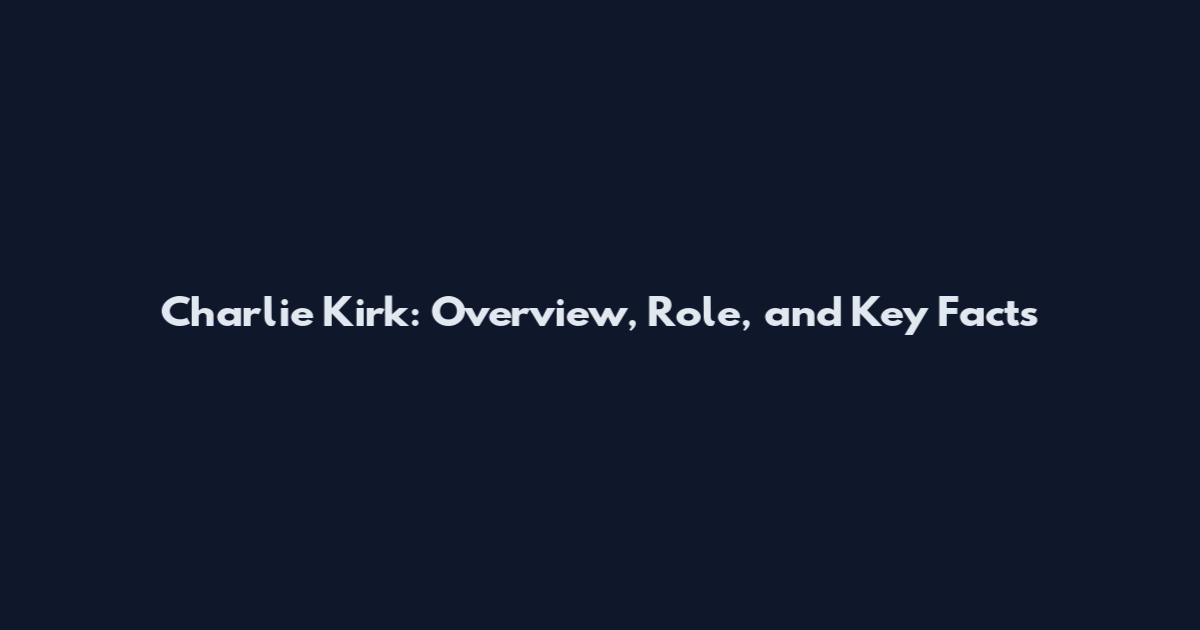 Charlie Kirk: Overview, Role, and Key Facts