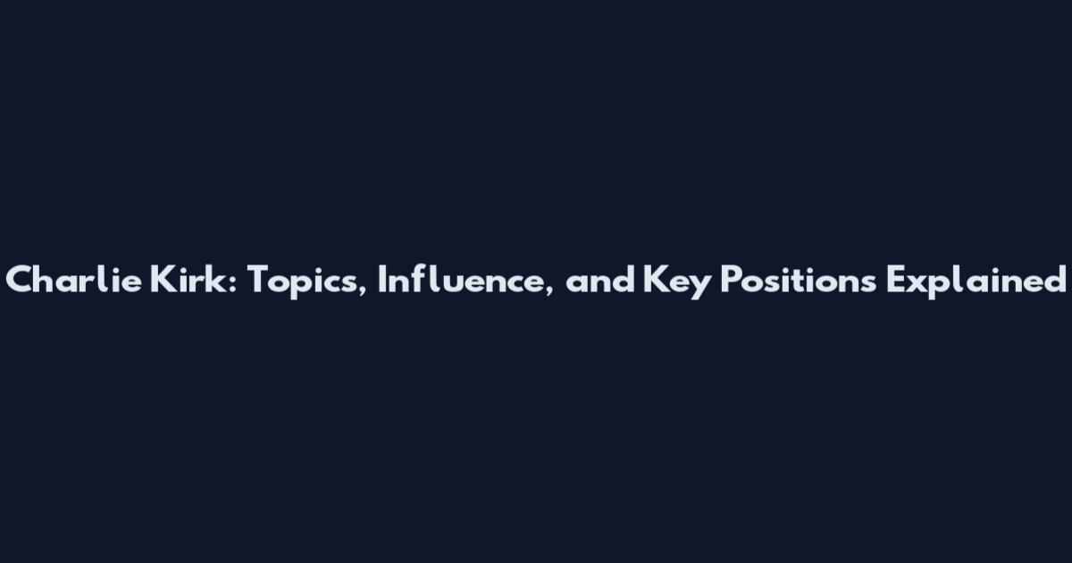 Charlie Kirk: Topics, Influence, and Key Positions Explained