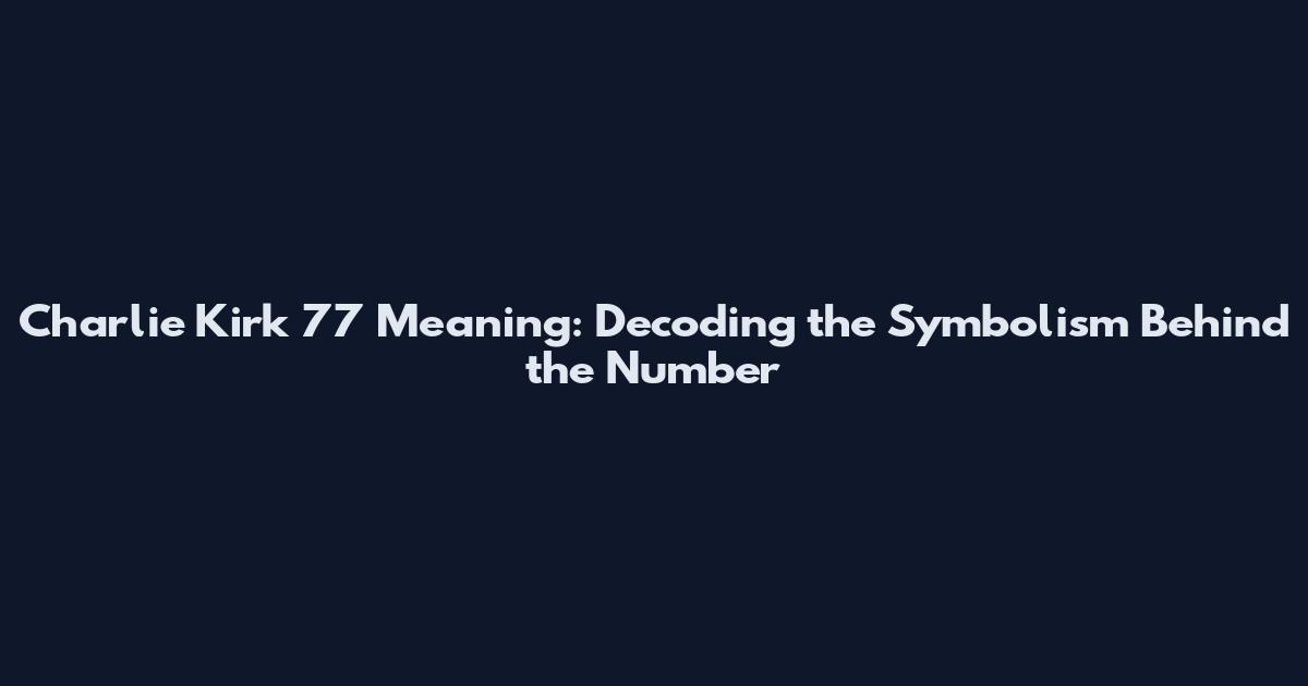Charlie Kirk 77 Meaning: Decoding the Symbolism Behind the Number