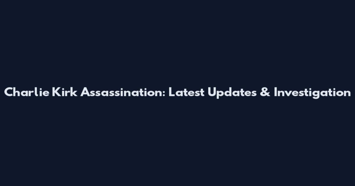 Charlie Kirk Assassination: Latest Updates & Investigation
