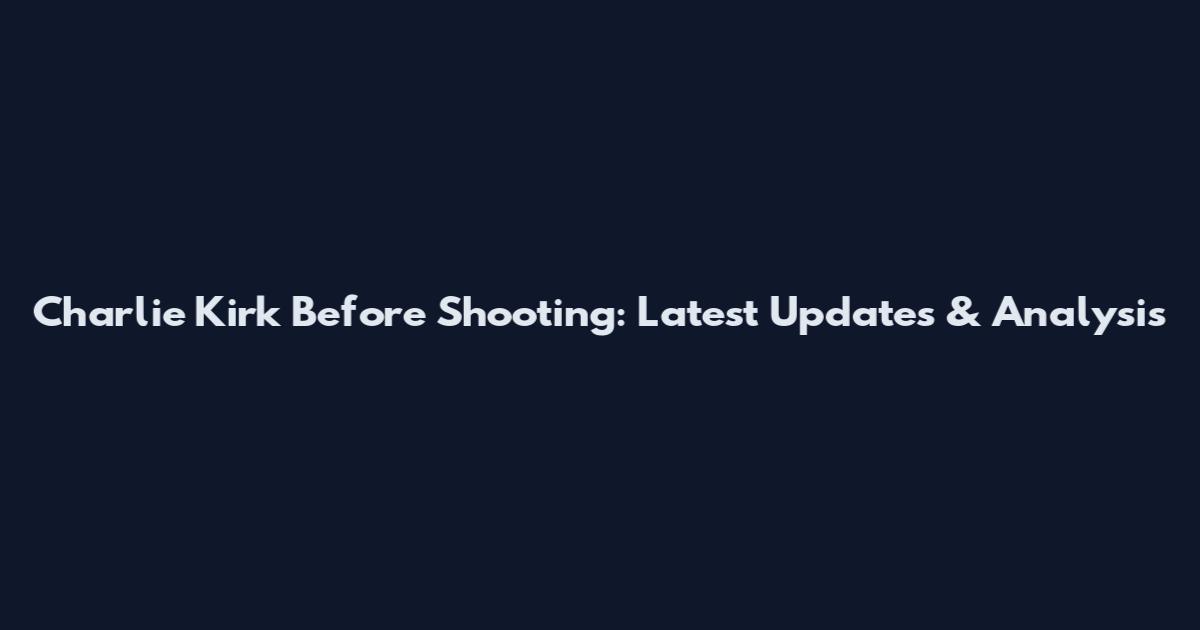 Charlie Kirk Before Shooting: Latest Updates & Analysis