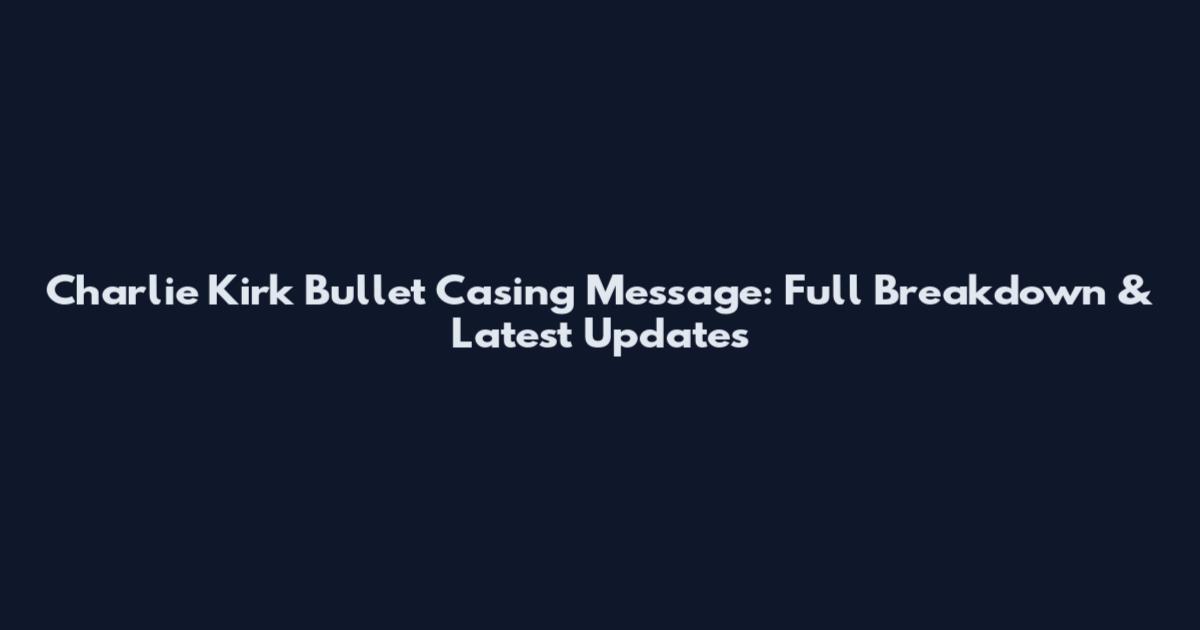 Charlie Kirk Bullet Casing Message: Full Breakdown & Latest Updates
