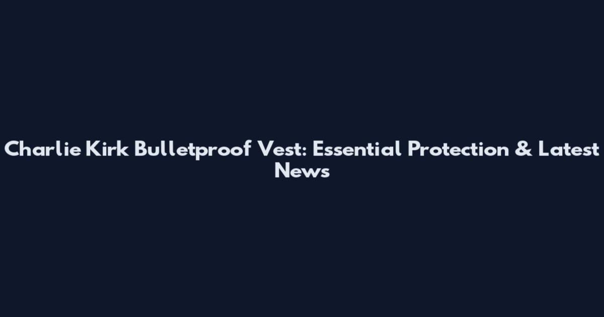 Charlie Kirk Bulletproof Vest: Essential Protection & Latest News