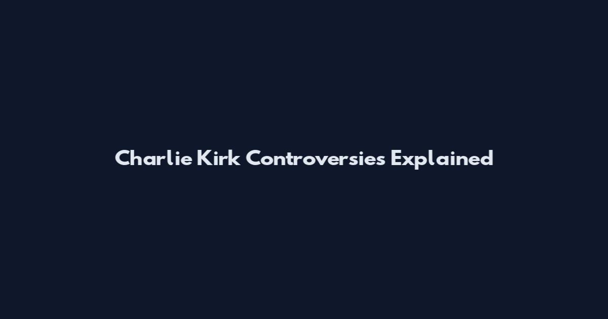 Charlie Kirk Controversies Explained