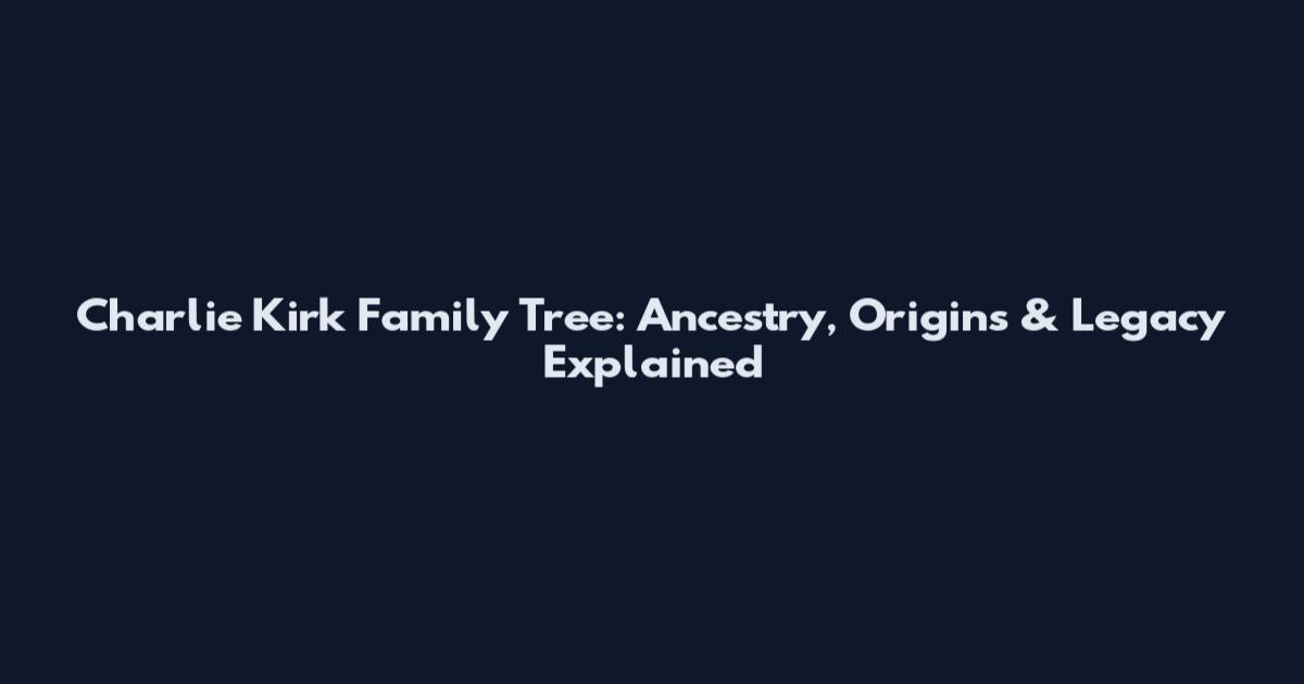Charlie Kirk Family Tree: Ancestry, Origins & Legacy Explained