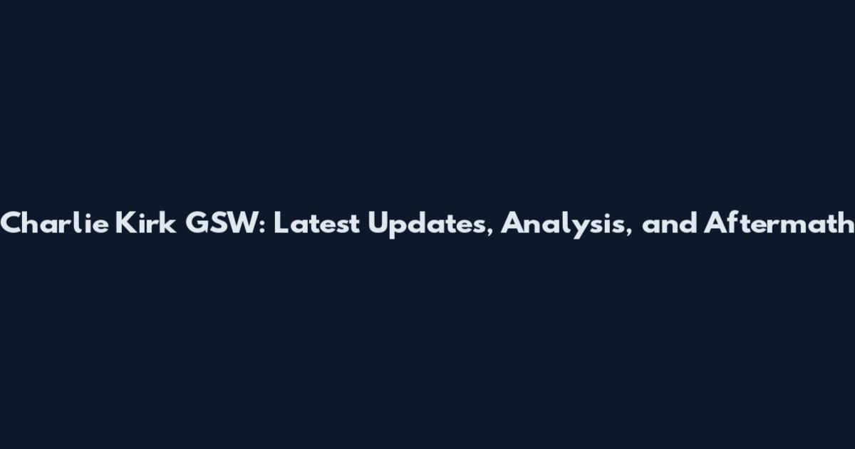Charlie Kirk GSW: Latest Updates, Analysis, and Aftermath