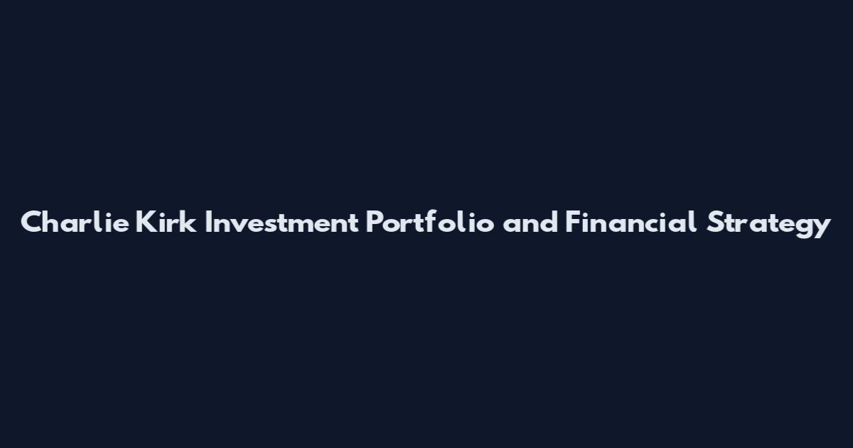 Charlie Kirk Investment Portfolio and Financial Strategy