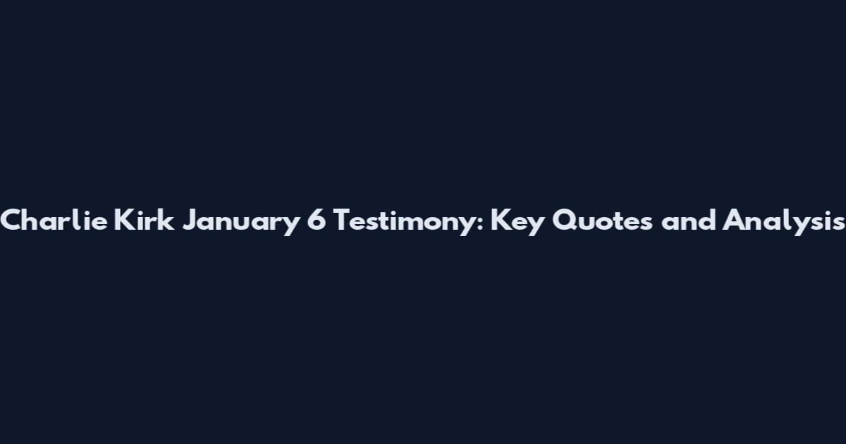 Charlie Kirk January 6 Testimony: Key Quotes and Analysis