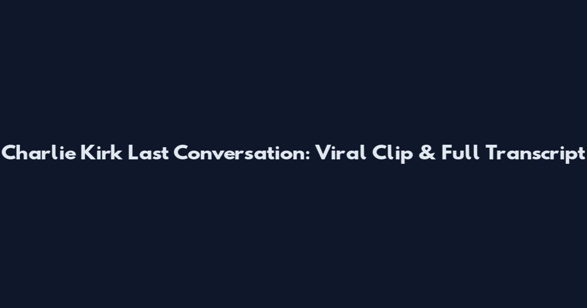 Charlie Kirk Last Conversation: Viral Clip & Full Transcript