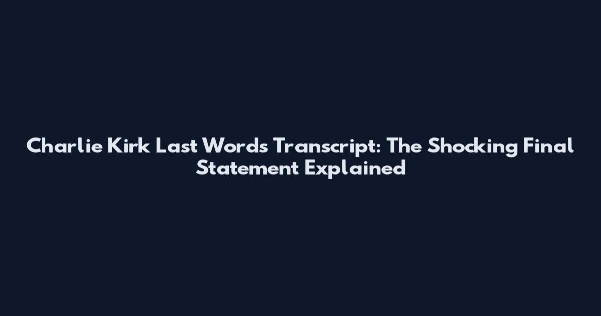 Charlie Kirk Last Words Transcript: The Shocking Final Statement Explained