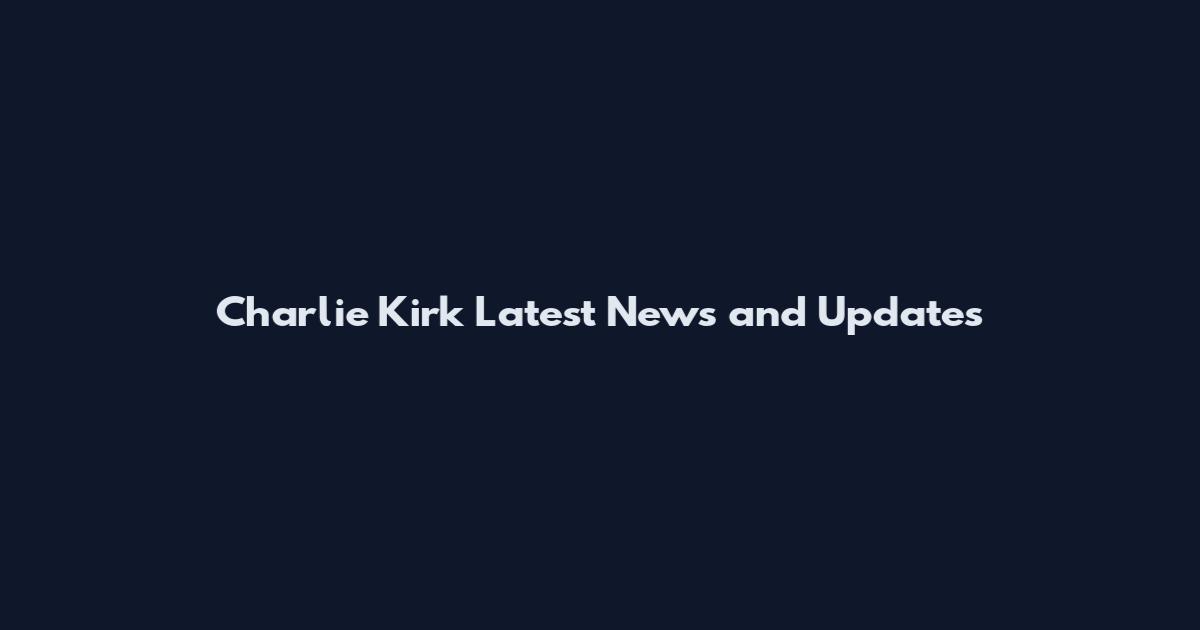 Charlie Kirk Latest News and Updates