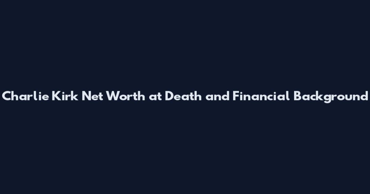 Charlie Kirk Net Worth at Death and Financial Background