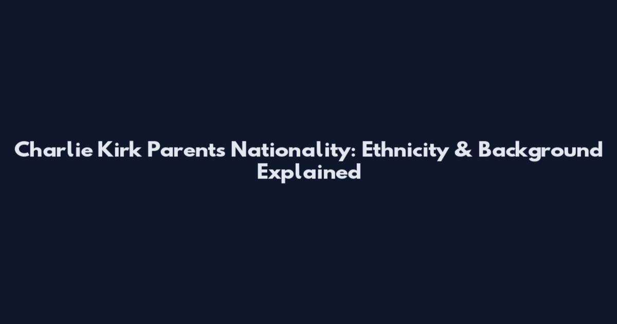 Charlie Kirk Parents Nationality: Ethnicity & Background Explained