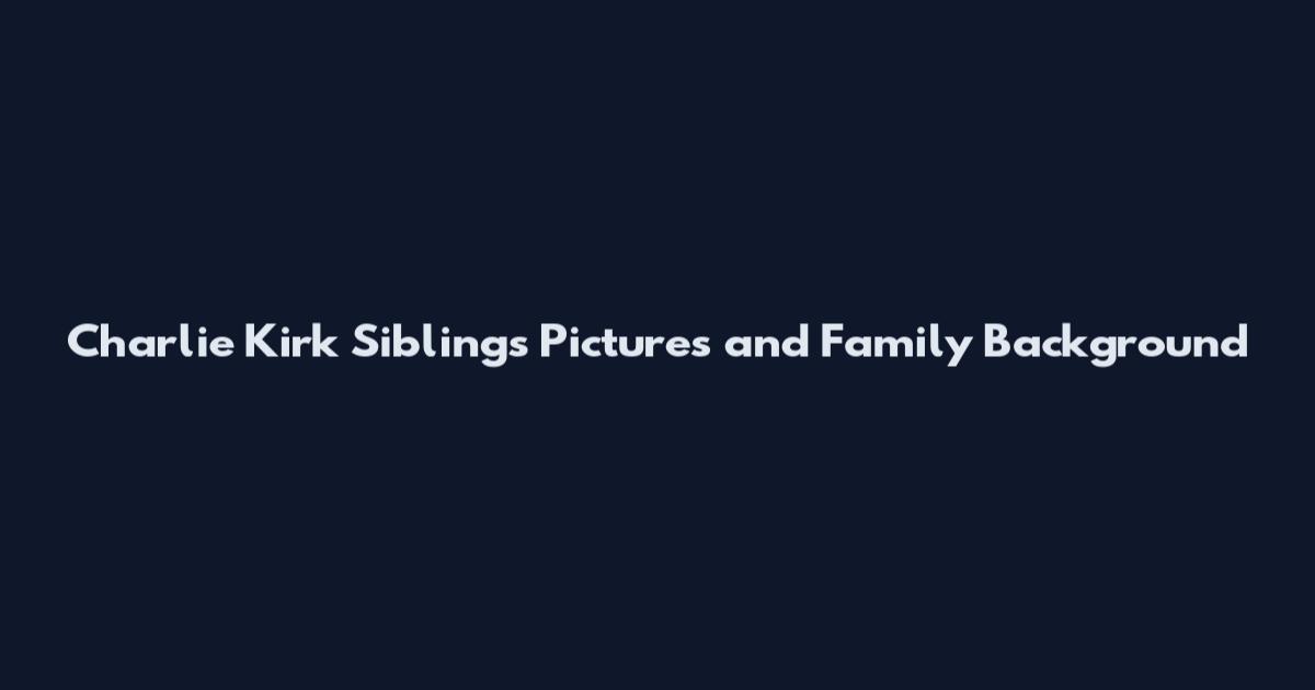 Charlie Kirk Siblings Pictures and Family Background